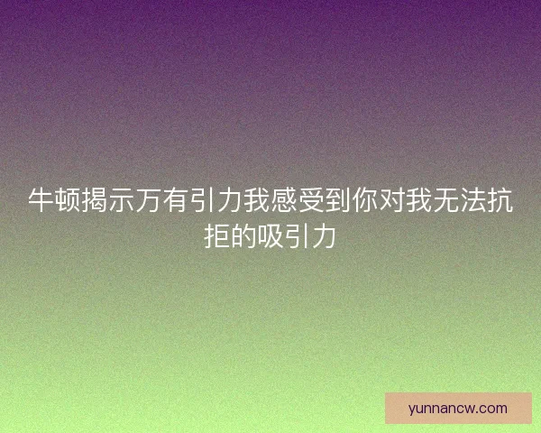 牛顿揭示万有引力我感受到你对我无法抗拒的吸引力