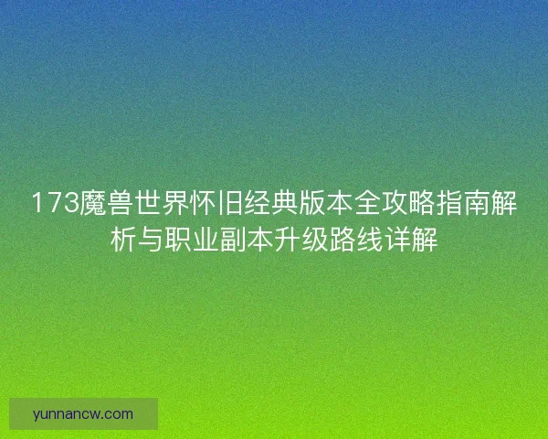 173魔兽世界怀旧经典版本全攻略指南解析与职业副本升级路线详解
