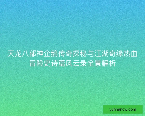天龙八部神企鹅传奇探秘与江湖奇缘热血冒险史诗篇风云录全景解析