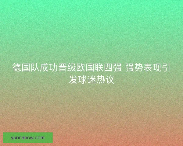 德国队成功晋级欧国联四强 强势表现引发球迷热议