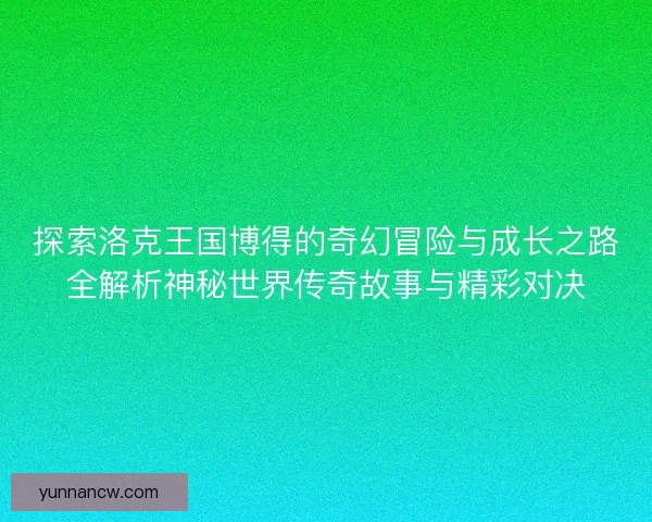 探索洛克王国博得的奇幻冒险与成长之路全解析神秘世界传奇故事与精彩对决