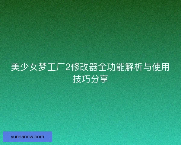 美少女梦工厂2修改器全功能解析与使用技巧分享