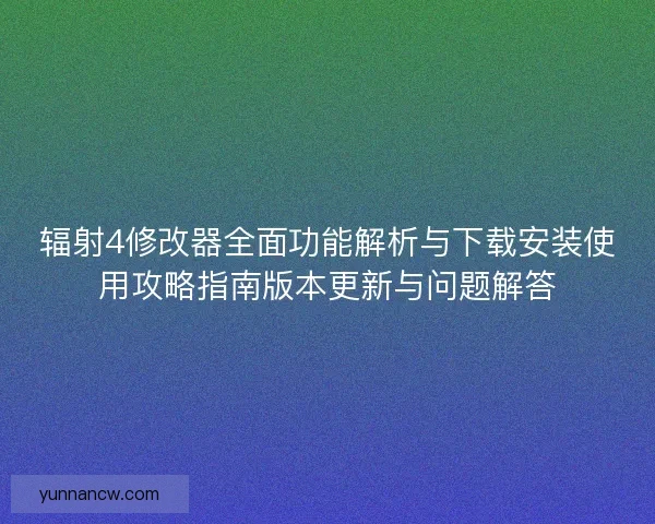 辐射4修改器全面功能解析与下载安装使用攻略指南版本更新与问题解答