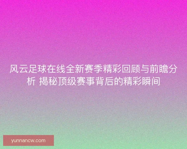 风云足球在线全新赛季精彩回顾与前瞻分析 揭秘顶级赛事背后的精彩瞬间