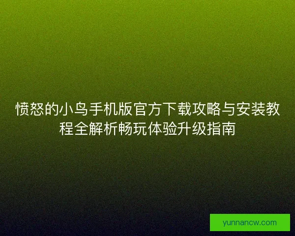 愤怒的小鸟手机版官方下载攻略与安装教程全解析畅玩体验升级指南 愤怒的小鸟手机版官方下载攻略与安装教程全解析畅玩体验升级指南