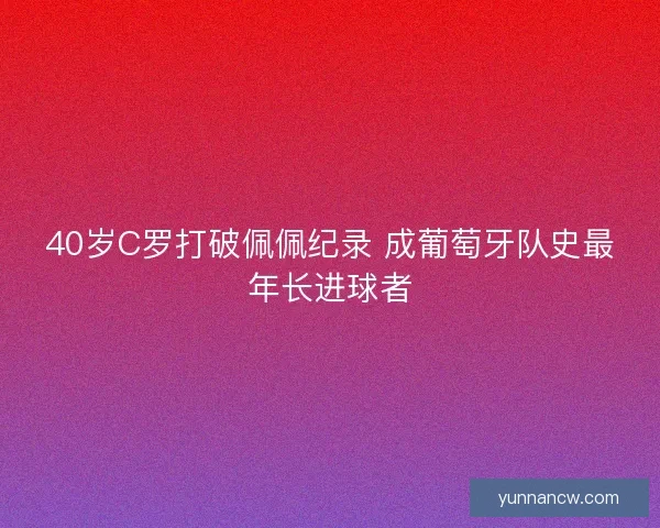 40岁C罗打破佩佩纪录 成葡萄牙队史最年长进球者