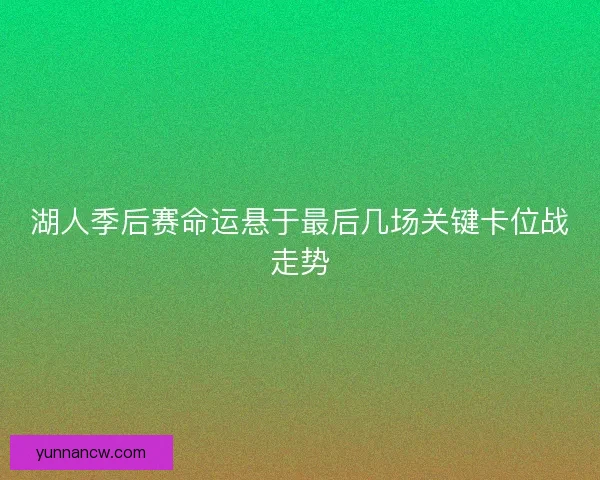 湖人季后赛命运悬于最后几场关键卡位战走势 湖人季后赛命运悬于最后几场关键卡位战走势
